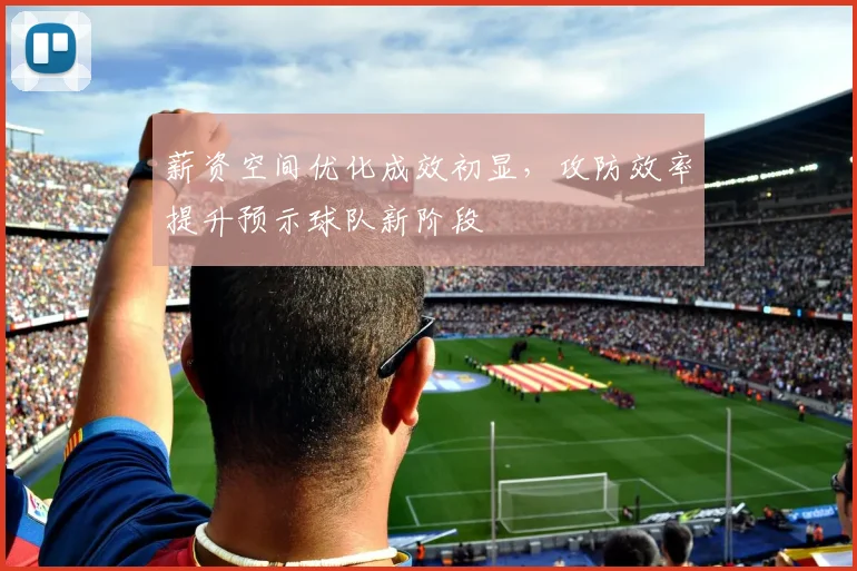 薪资空间优化成效初显，攻防效率提升预示球队新阶段