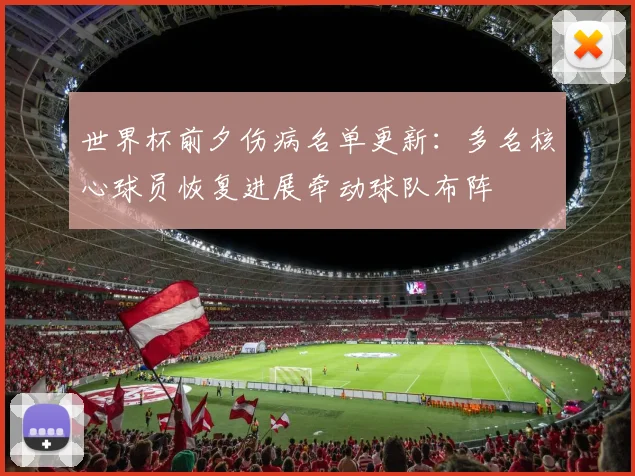 世界杯前夕伤病名单更新：多名核心球员恢复进展牵动球队布阵
