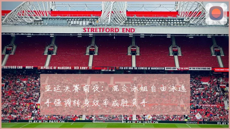 亚运决赛前夜：混合泳组自由泳选手强调转身效率成胜负手