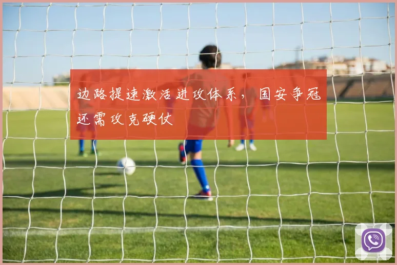 边路提速激活进攻体系，国安争冠还需攻克硬仗