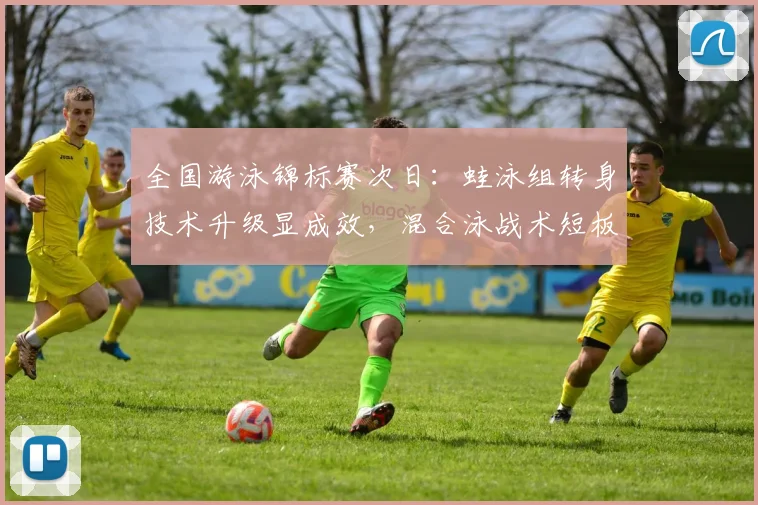 全国游泳锦标赛次日：蛙泳组转身技术升级显成效，混合泳战术短板待补