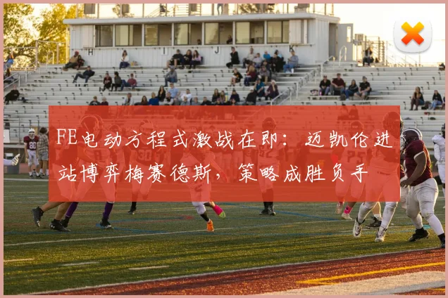 FE电动方程式激战在即：迈凯伦进站博弈梅赛德斯，策略成胜负手