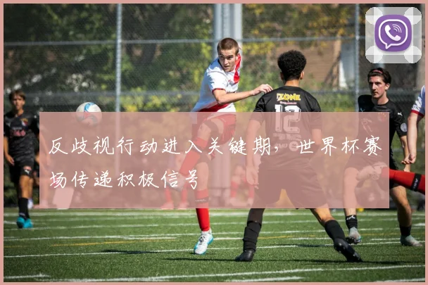反歧视行动进入关键期，世界杯赛场传递积极信号