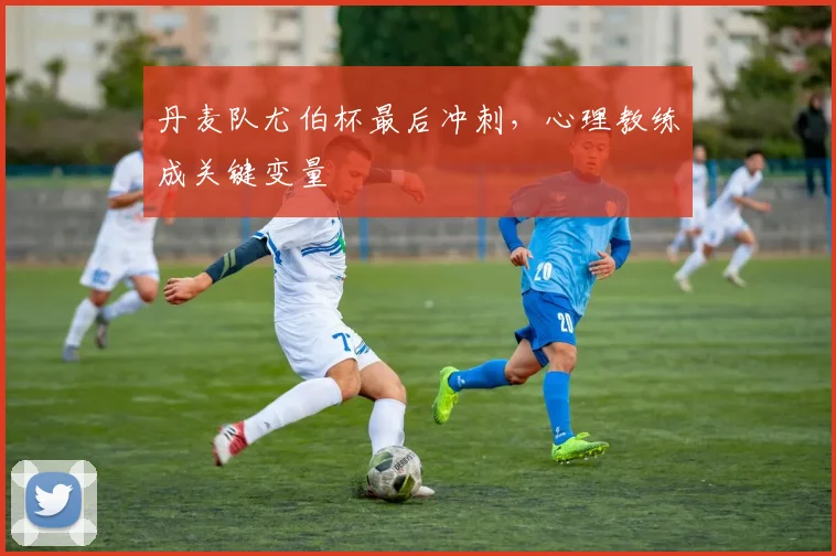 丹麦队尤伯杯最后冲刺，心理教练成关键变量