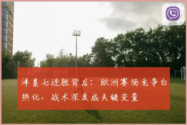 洋基七连胜背后：欧洲赛场竞争白热化，战术深度成关键变量