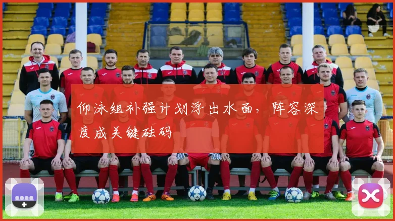 仰泳组补强计划浮出水面，阵容深度成关键砝码