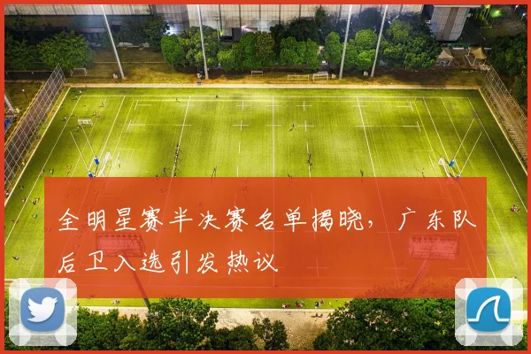 全明星赛半决赛名单揭晓，广东队后卫入选引发热议