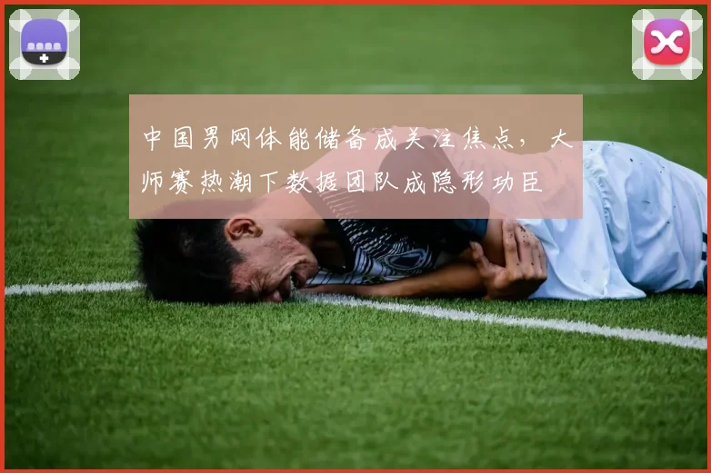 中国男网体能储备成关注焦点，大师赛热潮下数据团队成隐形功臣